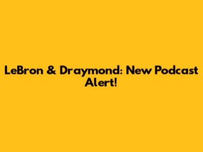 LeBron & Draymond: New Podcast Alert!