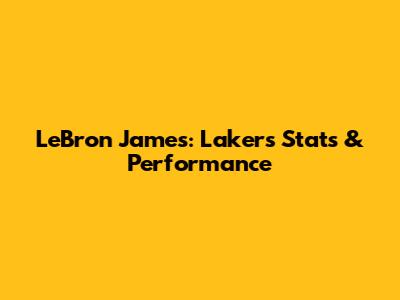 LeBron James: Lakers Stats & Performance
