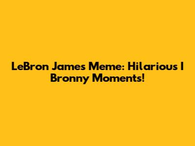 LeBron James Meme: Hilarious I Bronny Moments!