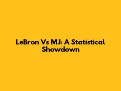 LeBron Vs MJ: A Statistical Showdown