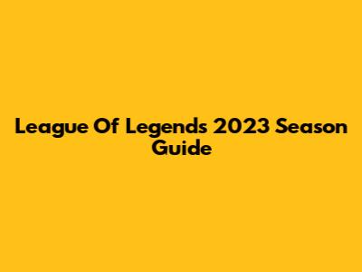 League Of Legends 2023 Season Guide