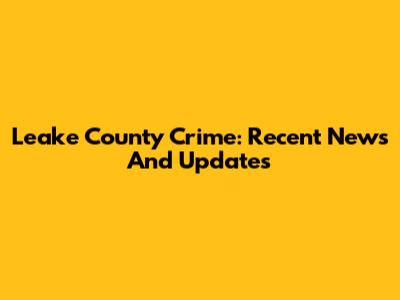 Leake County Crime: Recent News And Updates