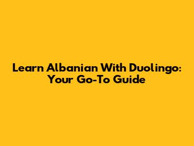 Learn Albanian With Duolingo: Your Go-To Guide