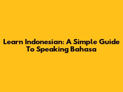 Learn Indonesian: A Simple Guide To Speaking Bahasa
