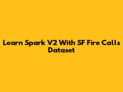 Learn Spark V2 With SF Fire Calls Dataset