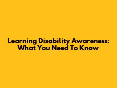 Learning Disability Awareness: What You Need To Know