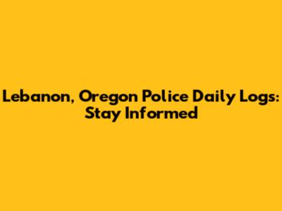 Lebanon, Oregon Police Daily Logs: Stay Informed