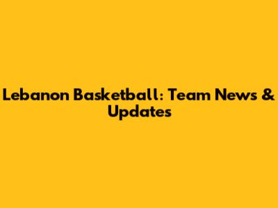 Lebanon Basketball: Team News & Updates