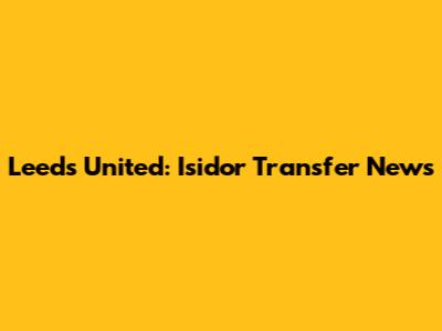 Leeds United: Isidor Transfer News