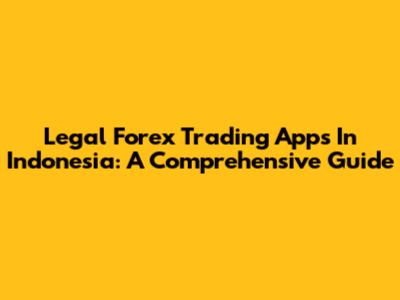 Legal Forex Trading Apps In Indonesia: A Comprehensive Guide
