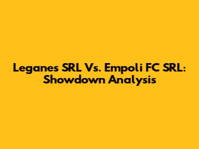 Leganes SRL Vs. Empoli FC SRL: Showdown Analysis