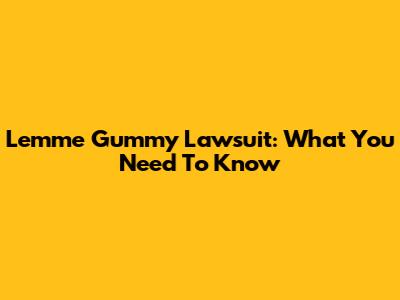 Lemme Gummy Lawsuit: What You Need To Know