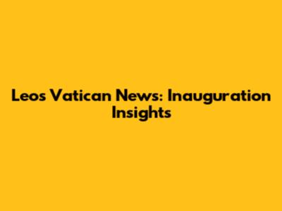 Leo's Vatican News: Inauguration Insights