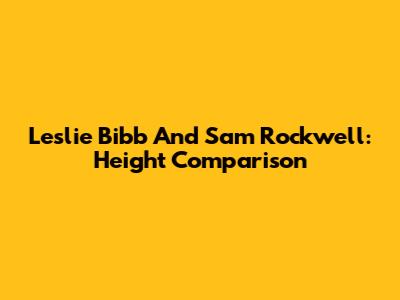 Leslie Bibb And Sam Rockwell: Height Comparison
