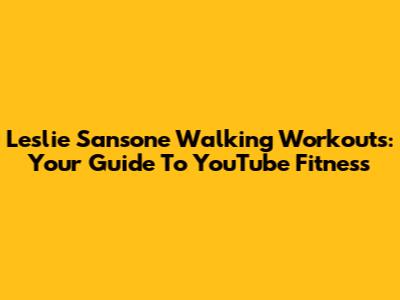 Leslie Sansone Walking Workouts: Your Guide To YouTube Fitness