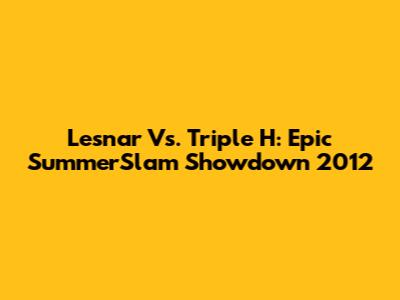 Lesnar Vs. Triple H: Epic SummerSlam Showdown 2012