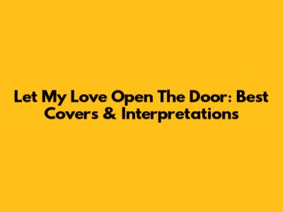 Let My Love Open The Door: Best Covers & Interpretations