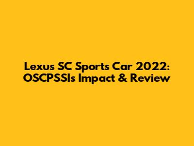 Lexus SC Sports Car 2022: OSCPSSI's Impact & Review