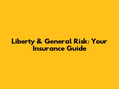 Liberty & General Risk: Your Insurance Guide