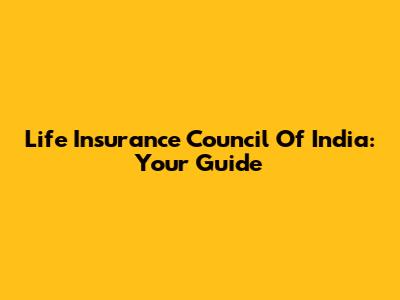 Life Insurance Council Of India: Your Guide