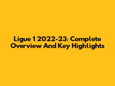 Ligue 1 2022-23: Complete Overview And Key Highlights