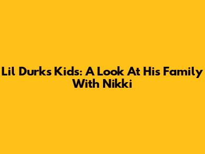 Lil Durk's Kids: A Look At His Family With Nikki