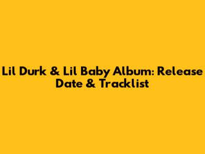 Lil Durk & Lil Baby Album: Release Date & Tracklist