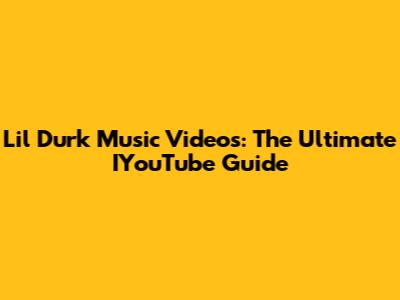 Lil Durk Music Videos: The Ultimate IYouTube Guide