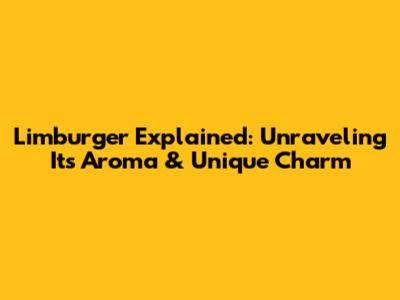 Limburger Explained: Unraveling Its Aroma & Unique Charm