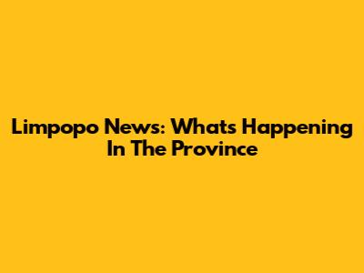 Limpopo News: What's Happening In The Province