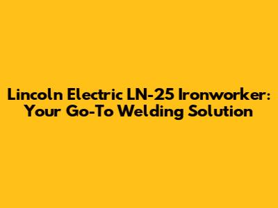 Lincoln Electric LN-25 Ironworker: Your Go-To Welding Solution