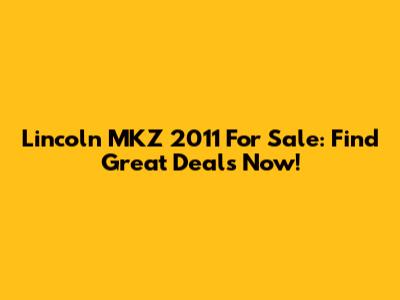 Lincoln MKZ 2011 For Sale: Find Great Deals Now!