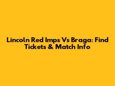 Lincoln Red Imps Vs Braga: Find Tickets & Match Info