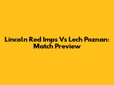 Lincoln Red Imps Vs Lech Poznan: Match Preview