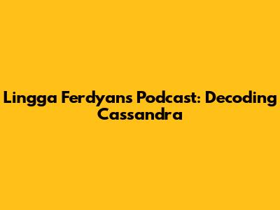Lingga Ferdyan's Podcast: Decoding Cassandra