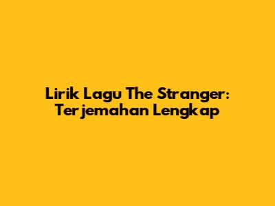 Lirik Lagu The Stranger: Terjemahan Lengkap