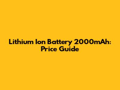 Lithium Ion Battery 2000mAh: Price Guide