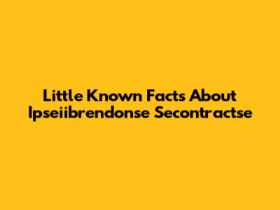 Little Known Facts About Ipseiibrendonse Secontractse