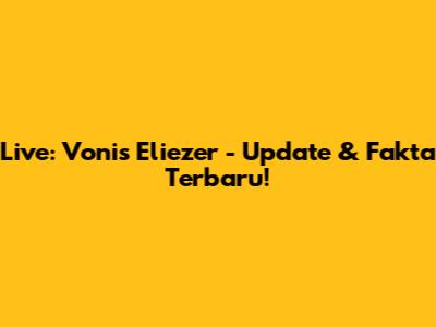 Live: Vonis Eliezer - Update & Fakta Terbaru!