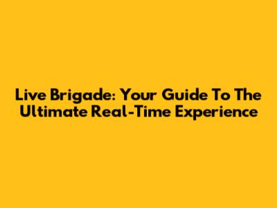 Live Brigade: Your Guide To The Ultimate Real-Time Experience
