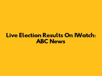 Live Election Results On IWatch: ABC News