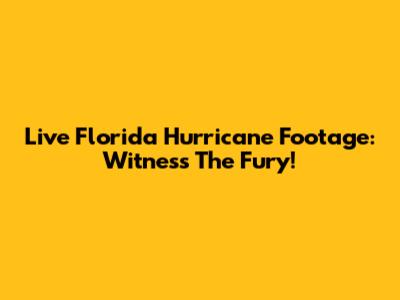 Live Florida Hurricane Footage: Witness The Fury!