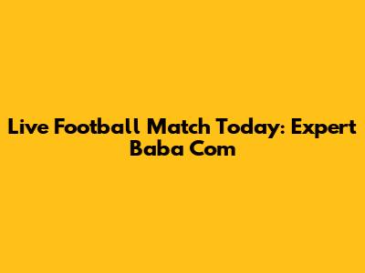 Live Football Match Today: Expert Baba Com