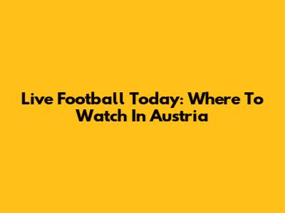 Live Football Today: Where To Watch In Austria
