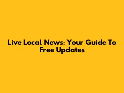 Live Local News: Your Guide To Free Updates
