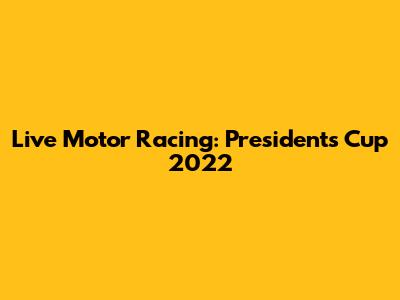 Live Motor Racing: President's Cup 2022