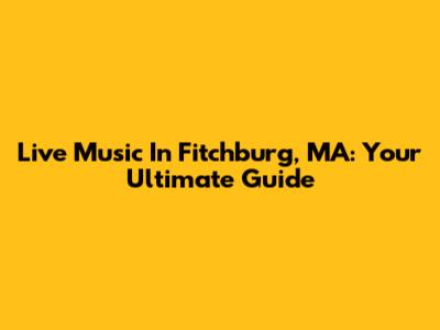 Live Music In Fitchburg, MA: Your Ultimate Guide
