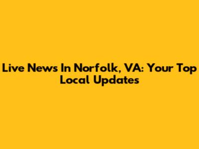 Live News In Norfolk, VA: Your Top Local Updates
