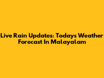 Live Rain Updates: Today's Weather Forecast In Malayalam