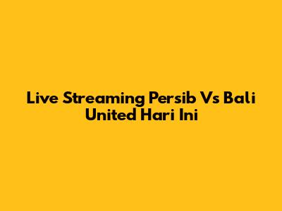 Live Streaming Persib Vs Bali United Hari Ini